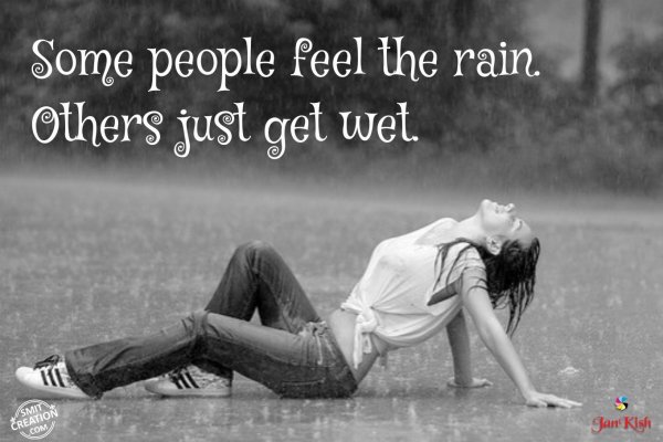 Some People feel the rain. Others just get wet.