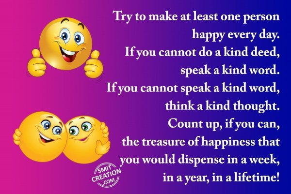 Try to make at least one person happy every day.