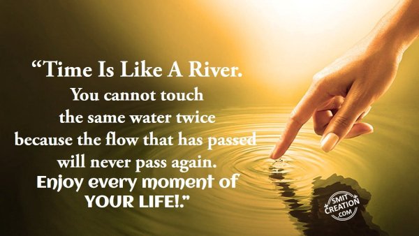 “Time Is Like A River.”