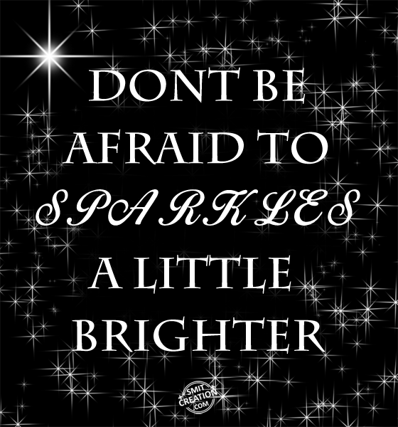 DONT BE AFRAID TO SPARKLES A LITTLE BRIGHTER