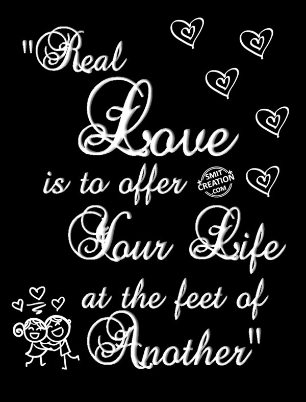 Real  Love is to offer  Your Life at the feet of Another