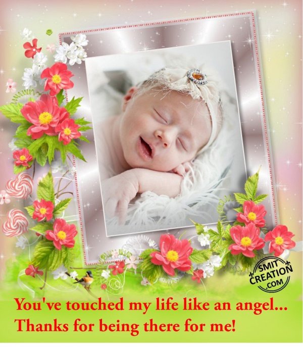 You’ve touched my life like an angel…