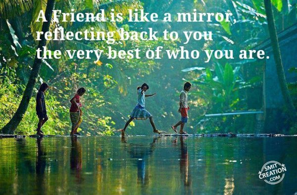 A Friend is like a mirror reflecting back to you the very best of who you are