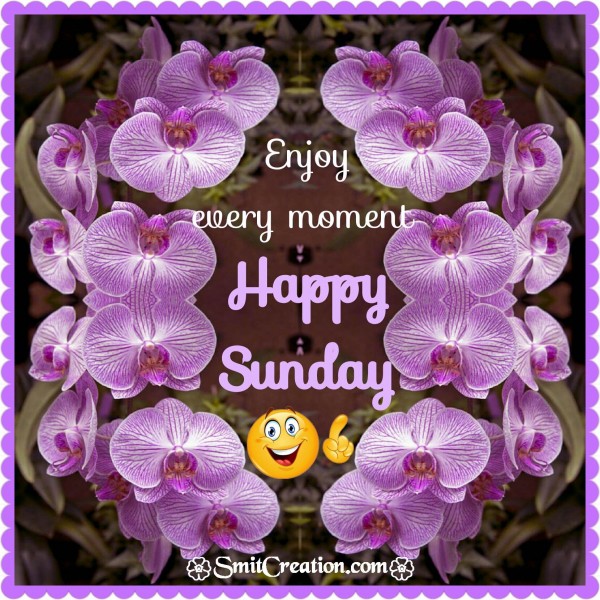 Enjoy every moment Happy Sunday