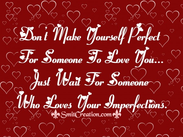 Don’t Make Yourself Perfect For Someone To Love You