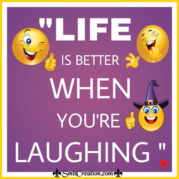 LIFE IS BETTER WHEN YOU’RE LAUGHING