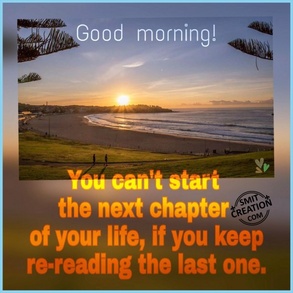 Good Morning – You Cant Start the next chapter of life