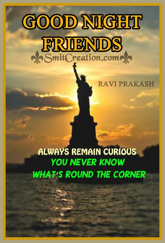 GOOD NIGHT FRIENDS – ALWAYS REMAIN CURIOUS