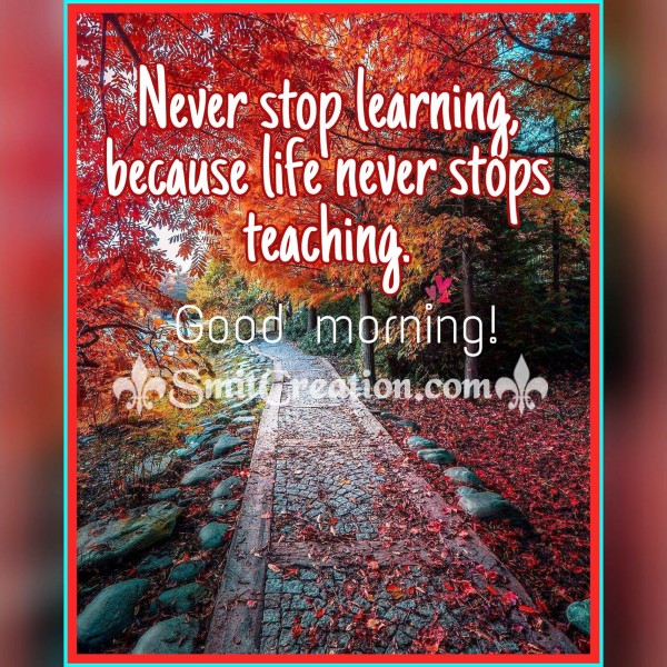 Good Morning – Life never stop teaching