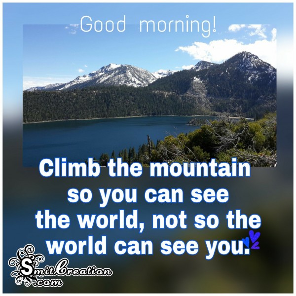 Good Morning – Climb the mountain to see the world