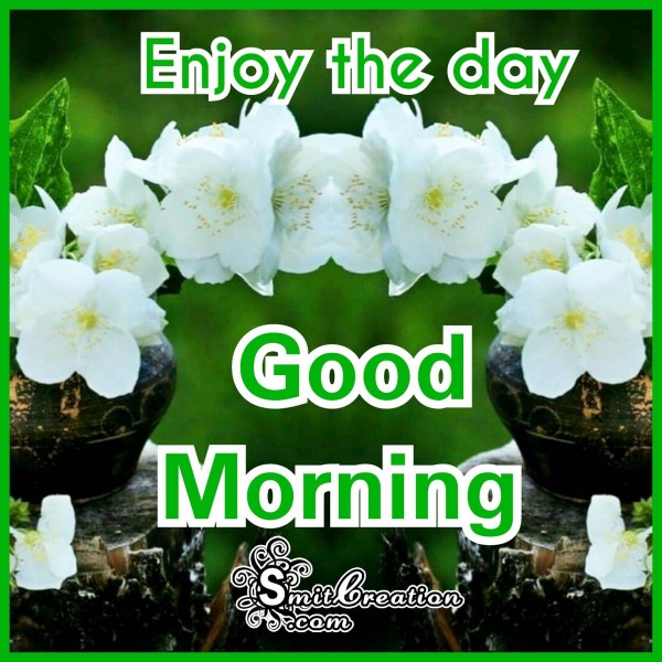 Good Morning – Enjoy the day