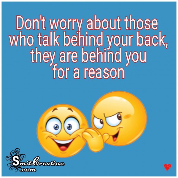 Don’t worry about those who talk behind your back, they are behind you for a reason