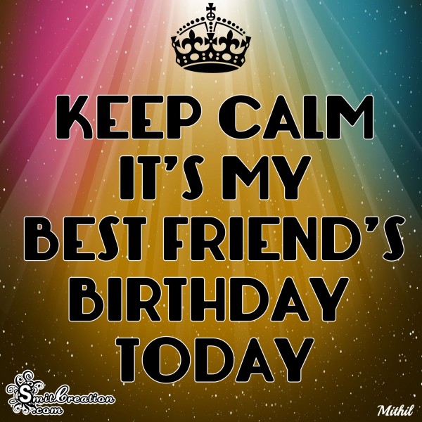 KEEP CALM IT’S MY BEST FRIEND’S BIRTHDAY