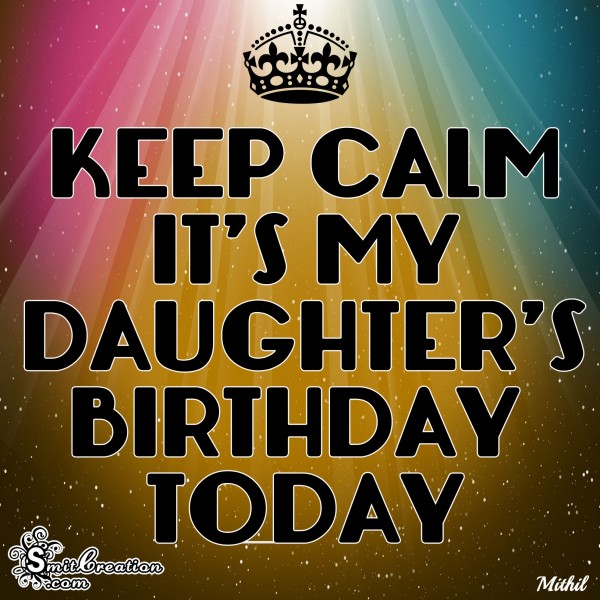 KEEP CALM IT’S MY DAUGHTER’S BIRTHDAY TODAY