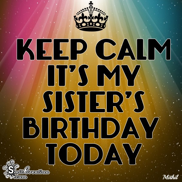 KEEP CALM IT’D MY SISTER’S BIRTHDAY TODAY