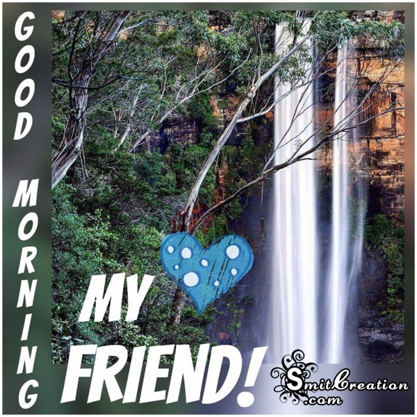 GOOD MORNING MY FRIEND