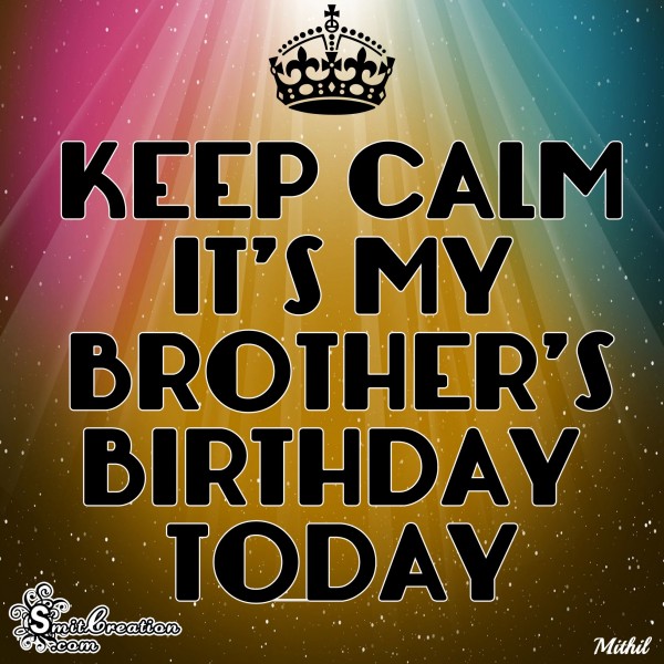 KEEP CALM IT’S MY BROTHER’S BIRTHDAY TODAY