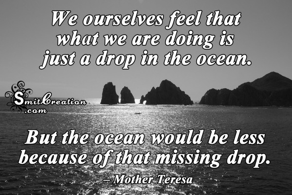 We are doing is  just a drop in the ocean