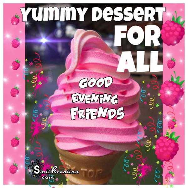 GOOD EVENING FRIENDS – YUMMY DESSERT FOR ALL