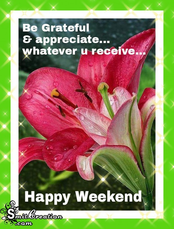 Happy Weekend – Be Greatful & appreciate