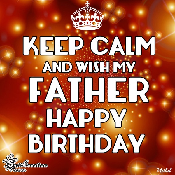 KEEP CALM AND WISH MY FATHER HAPPY BIRTHDAY