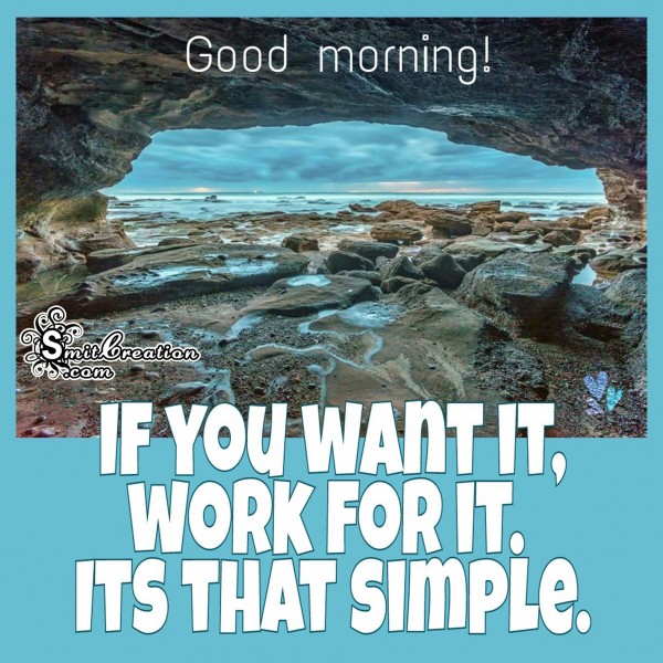 Good Morning – If you want it, work for it.