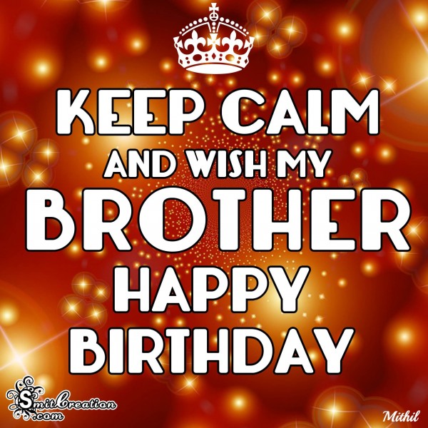 KEEP CALM AND WISH MY BROTHER HAPPY BIRTHDAY