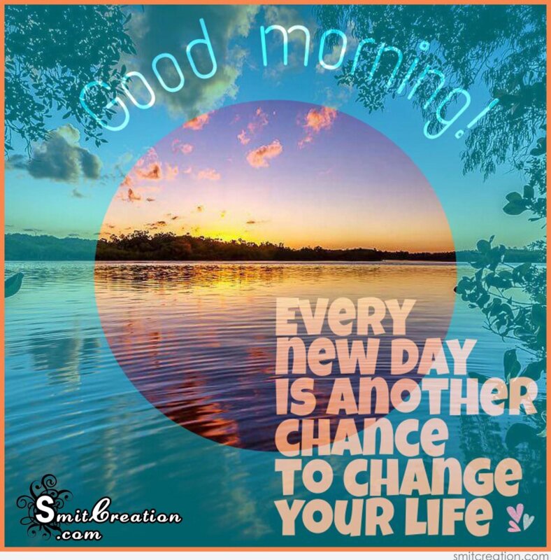 Good Morning – Every New Day Is Another Chance To Change Your Life ...