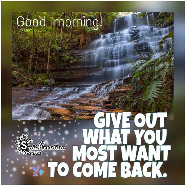 Good Morning – Give out what you most want to come back