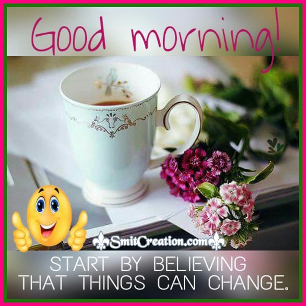 Good Morning – Believe that things can change