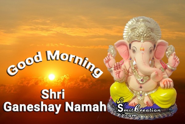 Good Morning – Shri Ganeshay Namaha