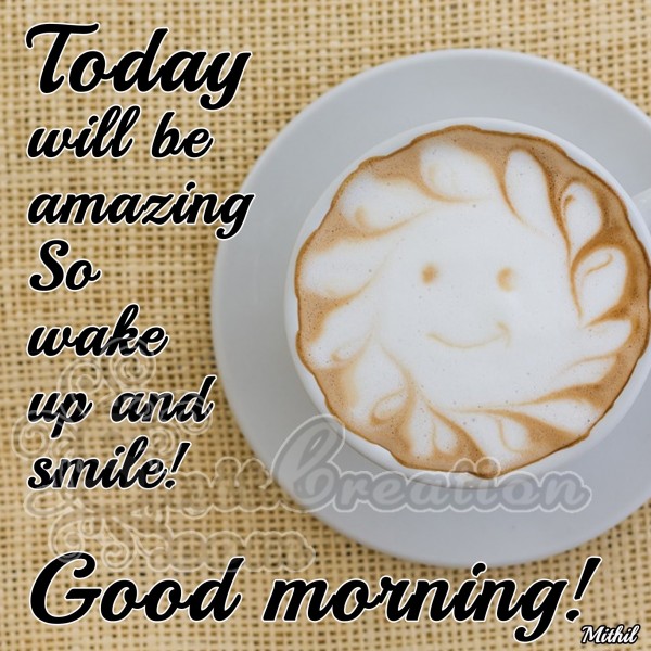 Good Morning – Today will be Amazing So Wake Up and Smile