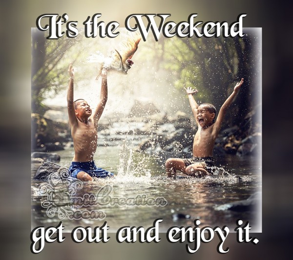 It’s the Weekend get out and enjoy it