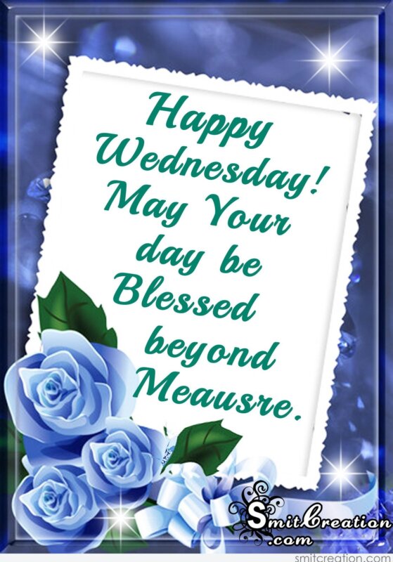 Happy Wednesday- May Your day be Blessed beyond Meausre 