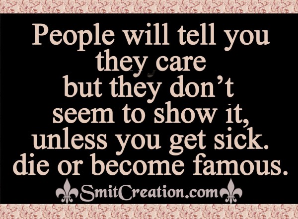 People will tell you they care,  But they don’t