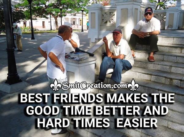 BEST FRIENDS MAKES THE GOOD TIME BETTER AND HARD TIMES  EASIER