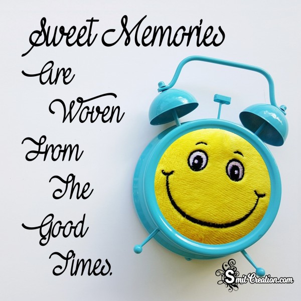 Sweet Memories Are Woven From The Good Times