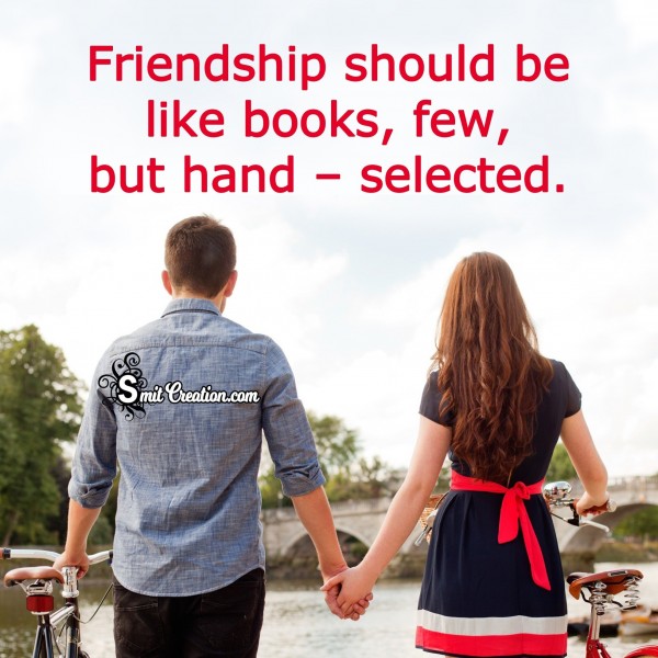 Friendship should be hand selecterd