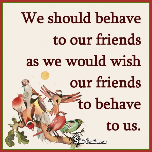 We Should behave to our friends