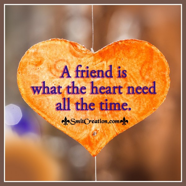 A Friend Is What The Heart Need All The Time