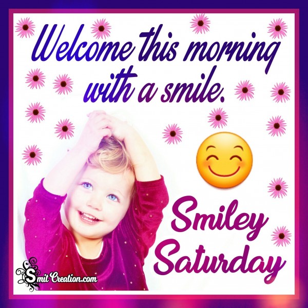 Welcome this morning with a smile – Smiley Saturday