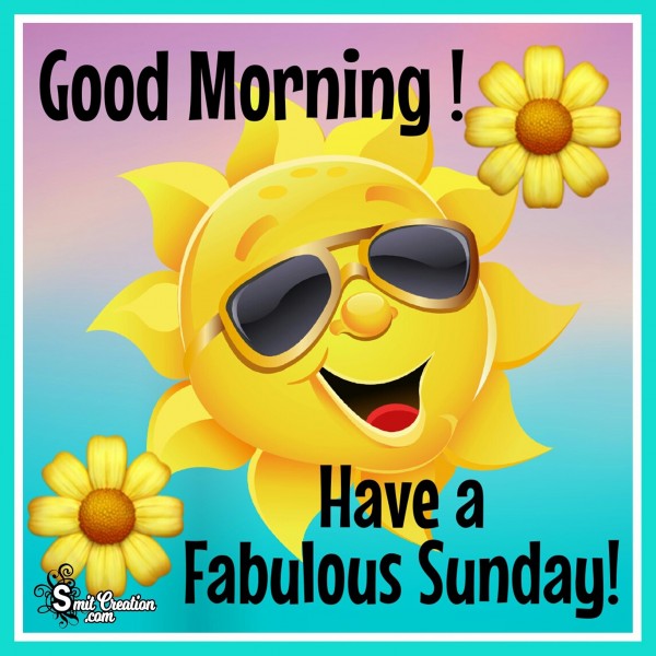 Good Morning Have a Fabulous Sunday!