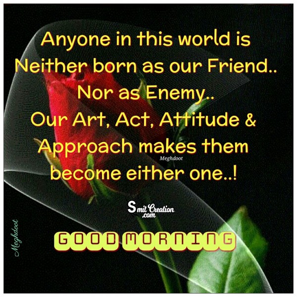 Good Morning – Anyone In This World Is Neither Born As Our Friend Nor As Enemy
