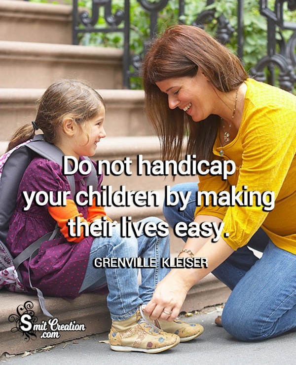 Do Not Handicap Your Children By Making Their Lives Easy