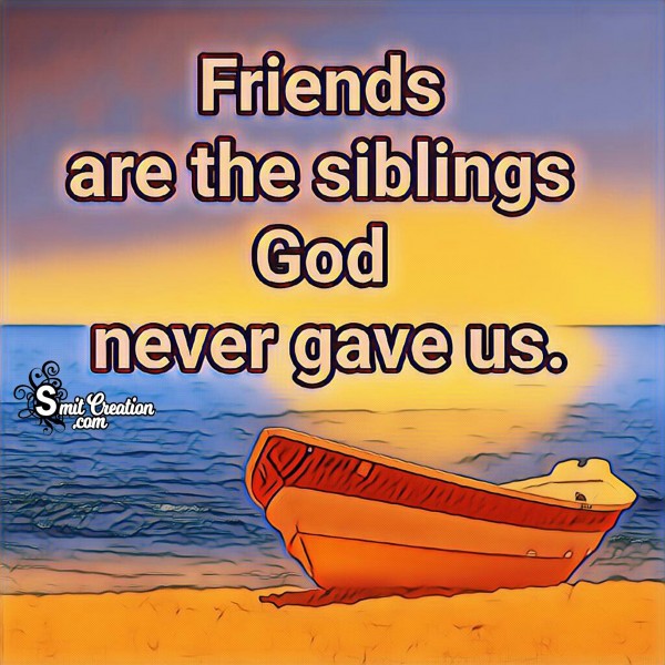 Friennds Are The Siblings God Never Gave Us