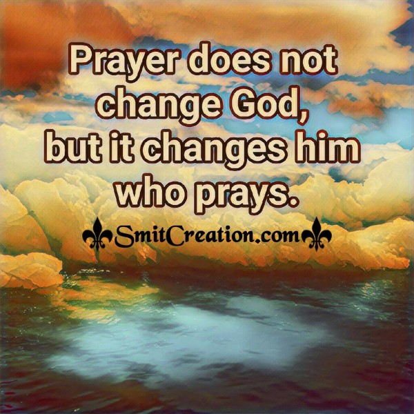 Prayer does not change God, but it changes him who prays.