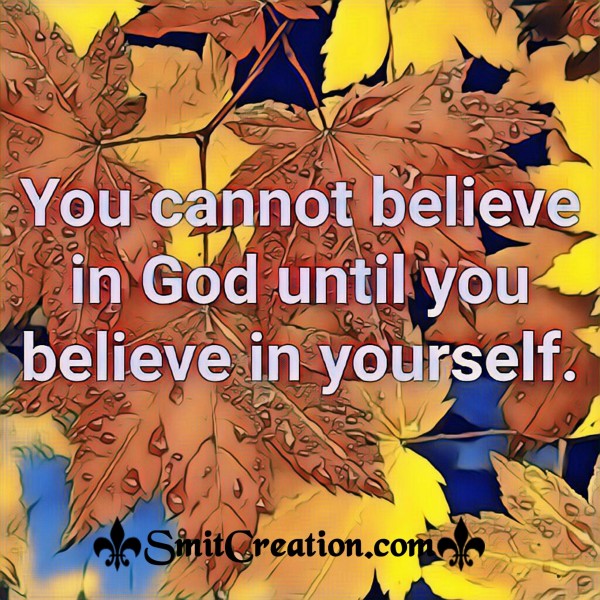 You Cannot Believe In God Until You Believe In Yourself.