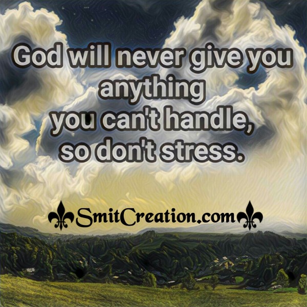 God Will Never Give You Anything You Can’t Handle, So Don’t Stress.