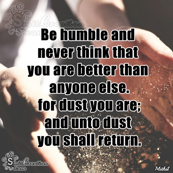 Be Humble And Never Think That You Are Better Than Anyone