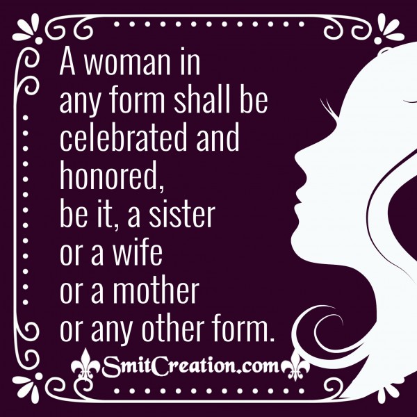 A Woman In Any Form Shall Be Celebrated And Honored